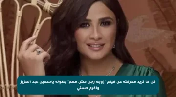 كل ما تريد معرفته عن فيلم “زوجة رجل مش مهم” بطولة ياسمين عبد العزيز وأكرم حسني